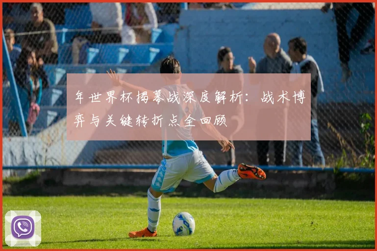 年世界杯揭幕战深度解析：战术博弈与关键转折点全回顾