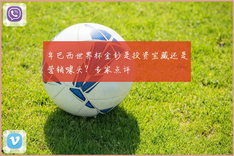 年巴西世界杯金钞是投资宝藏还是营销噱头?专家点评