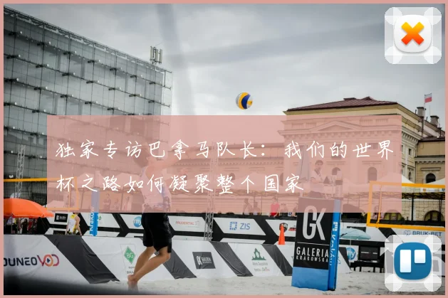 独家专访巴拿马队长:我们的世界杯之路如何凝聚整个国家