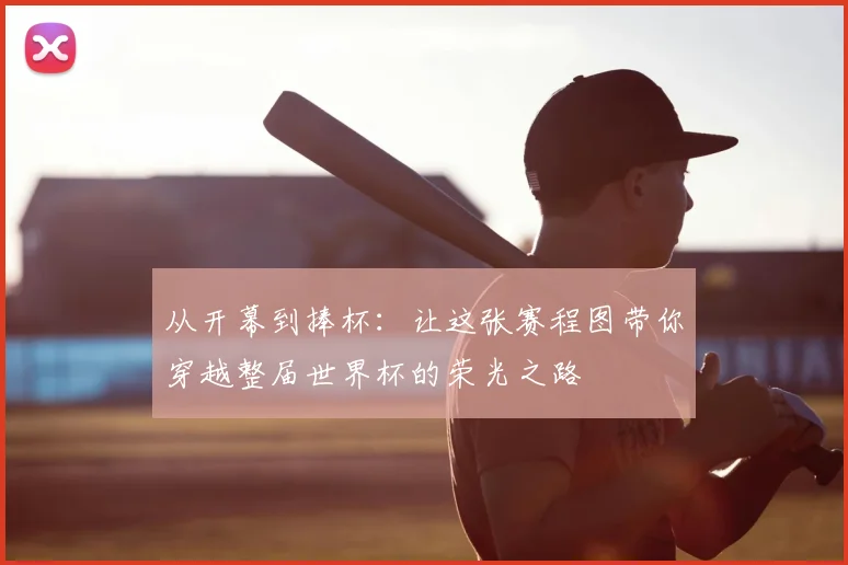 从开幕到捧杯:让这张赛程图带你穿越整届世界杯的荣光之路