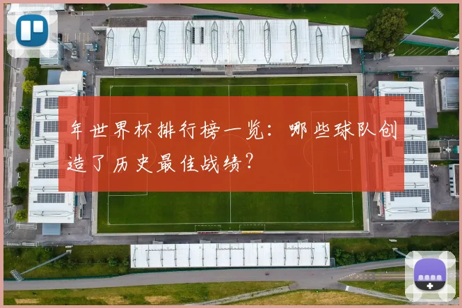 年世界杯排行榜一览:哪些球队创造了历史最佳战绩?