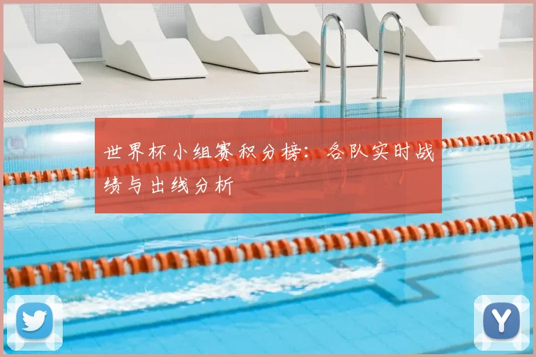 世界杯小组赛积分榜:各队实时战绩与出线分析