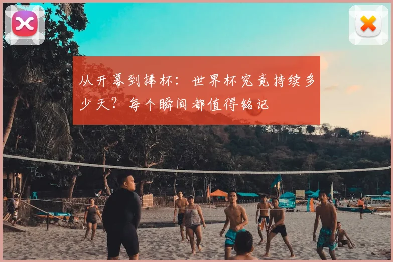 从开幕到捧杯:世界杯究竟持续多少天?每个瞬间都值得铭记