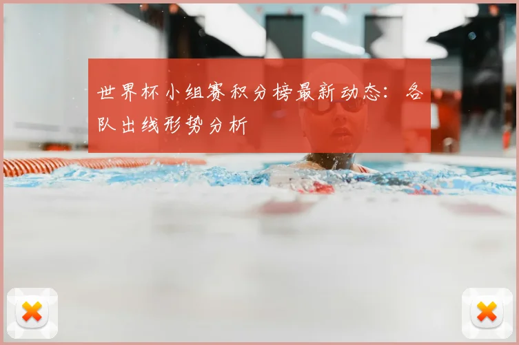 世界杯小组赛积分榜最新动态:各队出线形势分析
