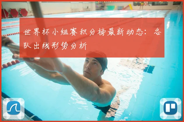 世界杯小组赛积分榜最新动态:各队出线形势分析