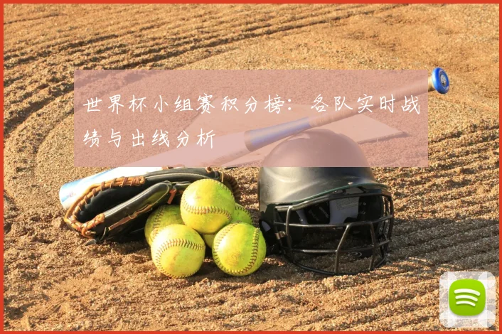 世界杯小组赛积分榜：各队实时战绩与出线分析